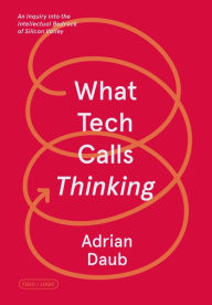 Title: What Tech Calls Thinking: An Inquiry into the Intellectual Bedrock of Silicon Valley, Author: Adrian Daub