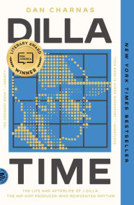Title: Dilla Time: The Life and Afterlife of J Dilla, the Hip-Hop Producer Who Reinvented Rhythm, Author: Dan Charnas