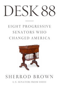 Title: Desk 88: Eight Progressive Senators Who Changed America, Author: Sherrod Brown