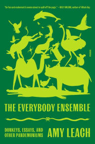 Title: The Everybody Ensemble: Donkeys, Essays, and Other Pandemoniums, Author: Amy Leach