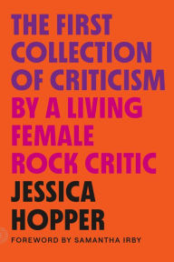 Title: The First Collection of Criticism by a Living Female Rock Critic: Revised and Expanded Edition, Author: Jessica Hopper