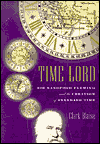 Time Lord: Sir Sandford Fleming and the Creation of Standard Time