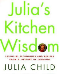 Title: Julia's Kitchen Wisdom: Essential Techniques and Recipes from a Lifetime of Cooking, Author: Julia Child