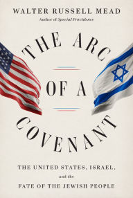 Title: The Arc of a Covenant: The United States, Israel, and the Fate of the Jewish People, Author: Walter Russell Mead