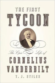 Title: The First Tycoon: The Epic Life of Cornelius Vanderbilt, Author: T. J. Stiles