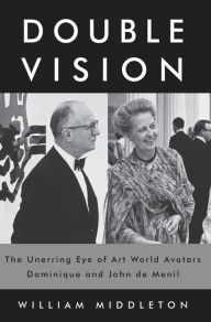 Title: Double Vision: The Unerring Eye of Art World Avatars Dominique and John de Menil, Author: William Middleton