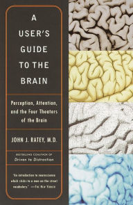 Title: User's Guide to the Brain: Perception, Attention, and the Four Theaters of the Brain, Author: John J. Ratey M.D.