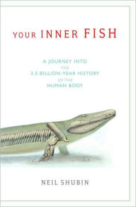 Title: Your Inner Fish: A Journey into the 3.5-Billion-Year-History of the Human Body, Author: Neil Shubin