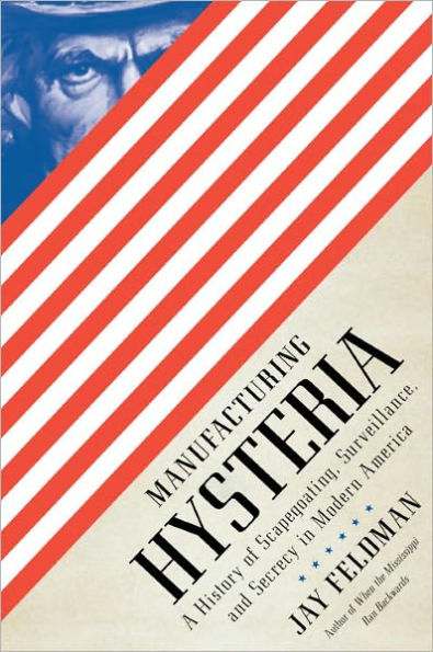 Manufacturing Hysteria: A History of Scapegoating, Surveillance, and Secrecy in Modern America
