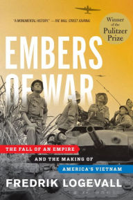 Title: Embers of War: The Fall of an Empire and the Making of America's Vietnam, Author: Fredrik  Logevall