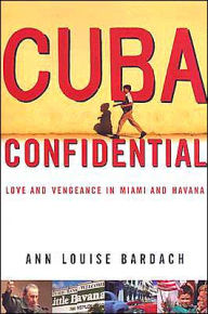 Title: Cuba Confidential: Love and Vengeance in Miami and Havana, Author: Ann Louise Bardach