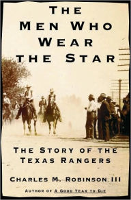 Title: Men Who Wear the Star: The Story of the Texas Rangers, Author: Charles M. Robinson III