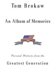 Title: An Album of Memories: Personal Histories from the Greatest Generation, Author: Tom Brokaw