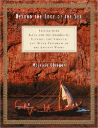 Title: Beyond the Edge of the Sea: Sailing with Jason and the Argonauts, Ulysses, the Vikings, and Other Explorers of the Ancient World, Author: Mauricio Obregon