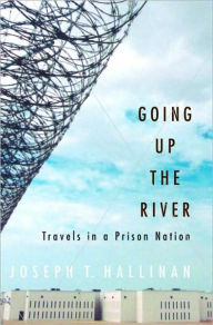 Title: Going up the River: Travels in a Prison Nation, Author: Joseph T. Hallinan