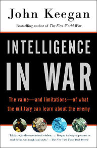 Title: Intelligence in War: The value--and limitations--of what the military can learn about the enemy, Author: John Keegan