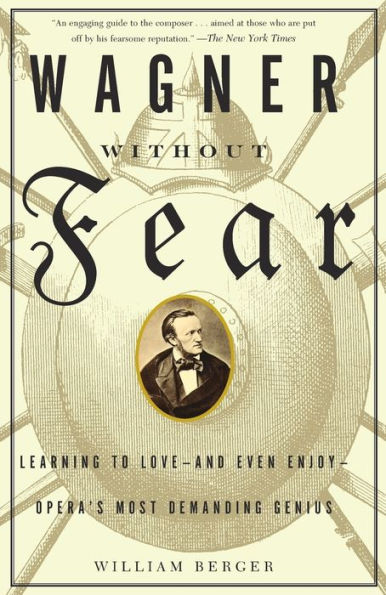 Wagner Without Fear: Learning to Love--and Even Enjoy--Opera's Most Demanding Genius