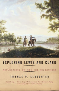 Title: Exploring Lewis and Clark: Reflections on Men and Wilderness, Author: Thomas P. Slaughter