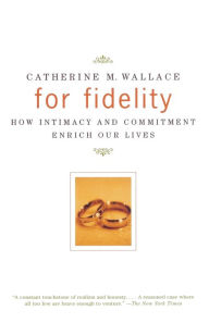 Title: For Fidelity: How Intimacy and Commitment Enrich Our Lives, Author: Catherine M. Wallace