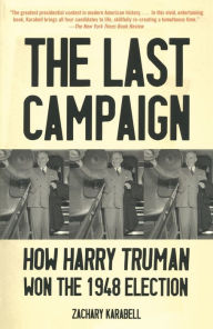 Title: The Last Campaign: How Harry Truman Won the 1948 Election, Author: Zachary Karabell
