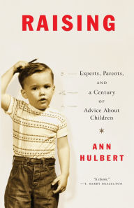 Title: Raising America: Experts, Parents, and A Century Of Advice About Children, Author: Ann Hulbert