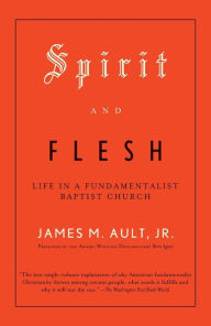 Title: Spirit and Flesh: Life in a Fundamentalist Baptist Church, Author: James M. Ault