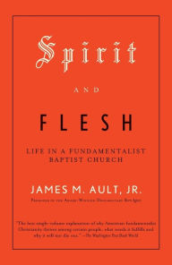Title: Spirit and Flesh: Life in a Fundamentalist Baptist Church, Author: James M. Ault Jr.