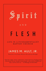 Title: Spirit and Flesh: Life in a Fundamentalist Baptist Church, Author: James M. Ault Jr.