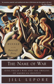 Title: The Name of War: King Philip's War and the Origins of American Identity, Author: Jill Lepore