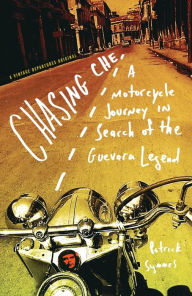 Title: Chasing Che: A Motorcycle Journey in Search of the Guevara Legend, Author: Patrick Symmes