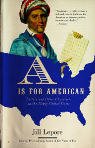 Title: A Is for American: Letters and Other Characters in the Newly United States, Author: Jill Lepore