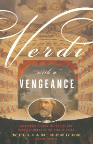 Title: Verdi With a Vengeance: An Energetic Guide to the Life and Complete Works of the King of Opera, Author: William Berger