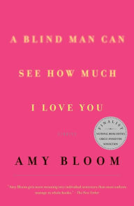 Title: A Blind Man Can See How Much I Love You: Stories, Author: Amy Bloom