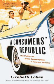 Title: A Consumers' Republic: The Politics of Mass Consumption in Postwar America, Author: Lizabeth Cohen