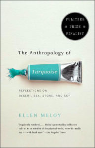 Title: The Anthropology of Turquoise: Reflections on Desert, Sea, Stone, and Sky (Pulitzer Prize Finalist), Author: Ellen Meloy