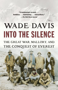 Title: Into the Silence: The Great War, Mallory, and the Conquest of Everest, Author: Wade Davis