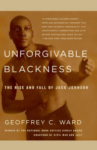 Title: Unforgivable Blackness: The Rise and Fall of Jack Johnson, Author: Geoffrey C. Ward