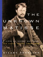 The Unknown Matisse: A Life of Henri Matisse -- The Early Years, 1869-1908