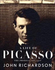 Title: A Life of Picasso I: The Prodigy: 1881-1906, Author: John Richardson
