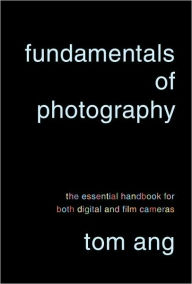 Title: Fundamentals of Photography: The Essential Handbook for Both Digital and Film Cameras, Author: Tom Ang