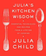 Title: Julia's Kitchen Wisdom: Essential Techniques and Recipes from a Lifetime in Cooking, Author: Julia Child