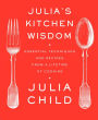 Julia's Kitchen Wisdom: Essential Techniques and Recipes from a Lifetime of Cooking: A Cookbook