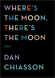 Title: Where's the Moon, There's the Moon: Poems, Author: Dan Chiasson