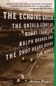 Title: The Echoing Green: The Untold Story of Bobby Thomson, Ralph Branca and the Shot Heard Round the World, Author: Joshua Prager