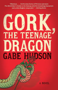 Title: Gork, the Teenage Dragon: A Novel, Author: Gabe Hudson