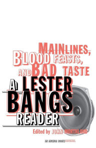 Title: Main Lines, Blood Feasts, and Bad Taste: A Lester Bangs Reader, Author: Lester Bangs