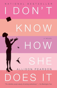 Title: I Don't Know How She Does It: The Life of Kate Reddy, Working Mother, Author: Allison Pearson