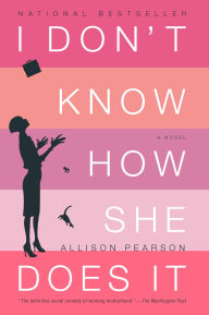Title: I Don't Know How She Does It: The Life of Kate Reddy, Working Mother, Author: Allison Pearson