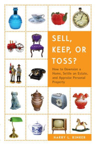 Title: Sell, Keep, or Toss?: How to Downsize a Home, Settle an Estate, and Appraise Personal Property, Author: Harry L. Rinker