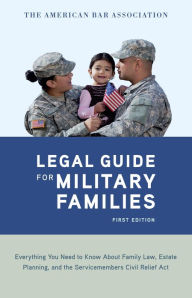 Title: The American Bar Association Legal Guide for Military Families: Everything You Need to Know about Family Law, Estate Planning, and the Servicemembers Civil Relief Act, Author: American Bar Association